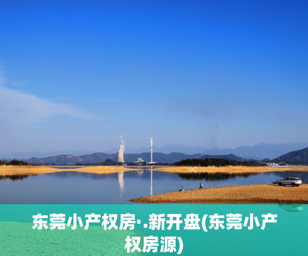 东莞小产权房·.新开盘(东莞小产权房源)