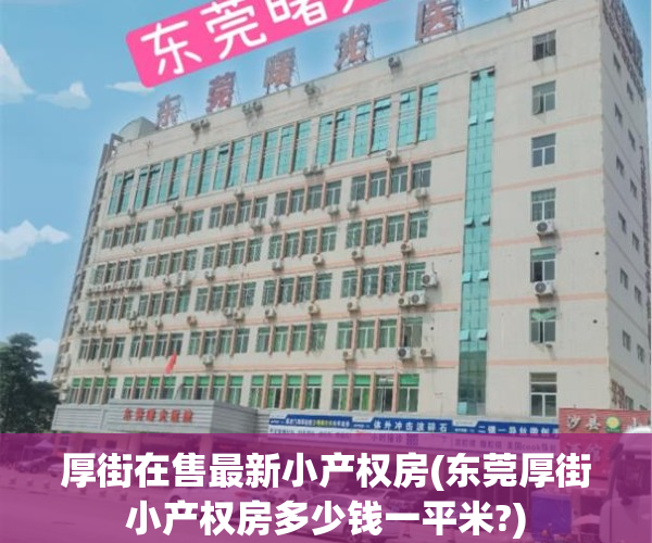 厚街在售最新小产权房(东莞厚街小产权房多少钱一平米?)