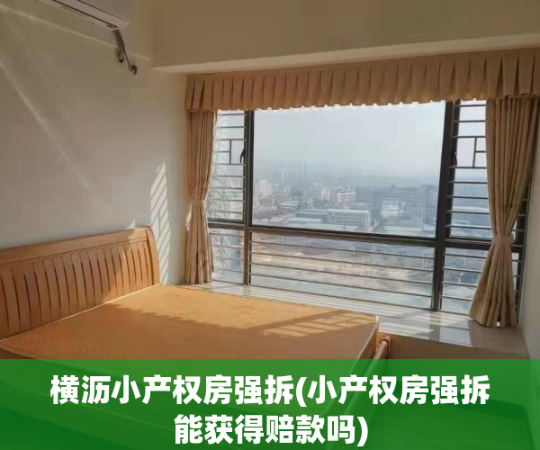 横沥小产权房强拆(小产权房强拆能获得赔款吗)