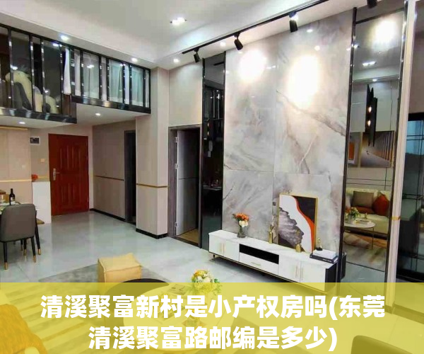 清溪聚富新村是小产权房吗(东莞清溪聚富路邮编是多少)