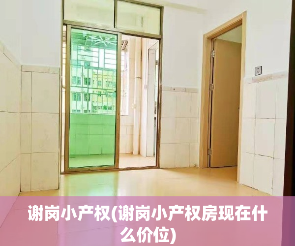 谢岗小产权(谢岗小产权房现在什么价位)