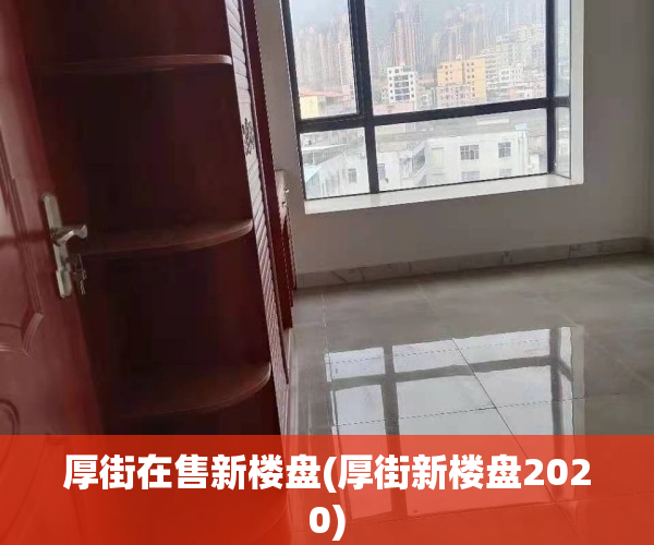 厚街在售新楼盘(厚街新楼盘2020)
