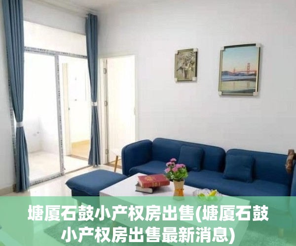 塘厦石鼓小产权房出售(塘厦石鼓小产权房出售最新消息)