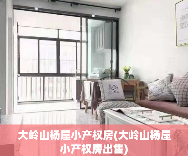 大岭山杨屋小产权房(大岭山杨屋小产权房出售)