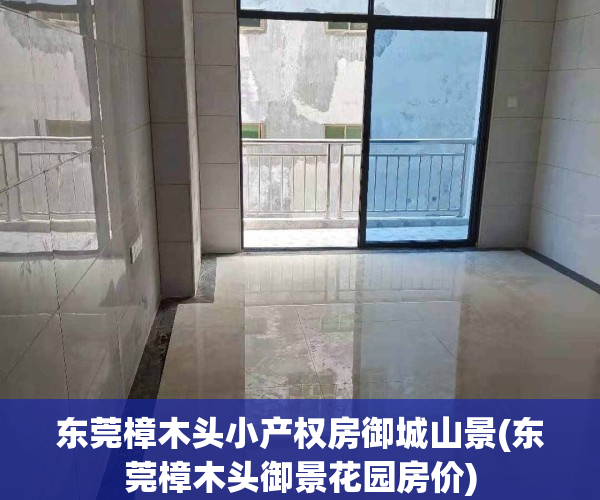 东莞樟木头小产权房御城山景(东莞樟木头御景花园房价)
