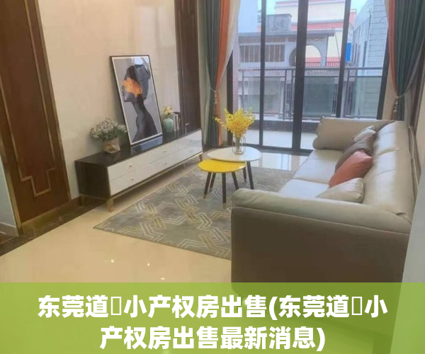 东莞道滘小产权房出售(东莞道滘小产权房出售最新消息)