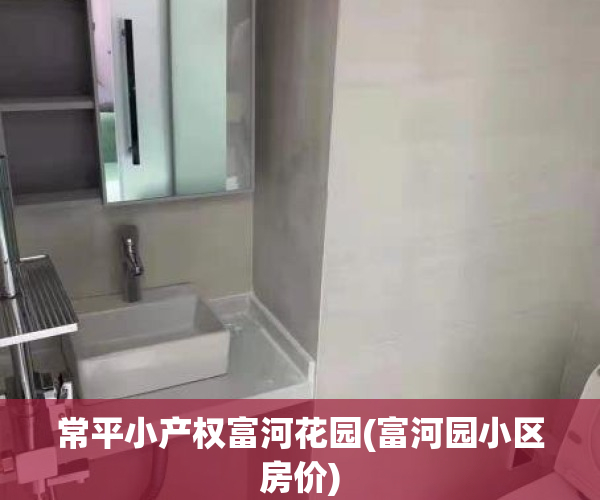 常平小产权富河花园(富河园小区房价)