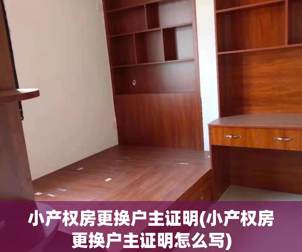 小产权房更换户主证明(小产权房更换户主证明怎么写)