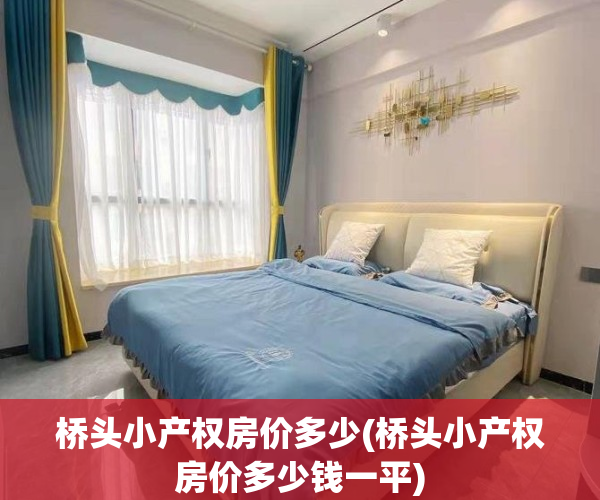 桥头小产权房价多少(桥头小产权房价多少钱一平)