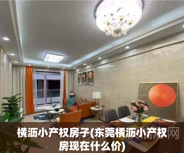 横沥小产权房子(东莞横沥小产权房现在什么价)