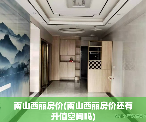 南山西丽房价(南山西丽房价还有升值空间吗)