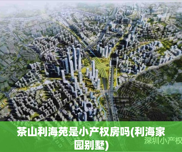 茶山利海苑是小产权房吗(利海家园别墅)