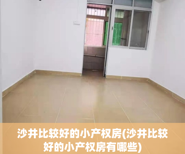 沙井比较好的小产权房(沙井比较好的小产权房有哪些)