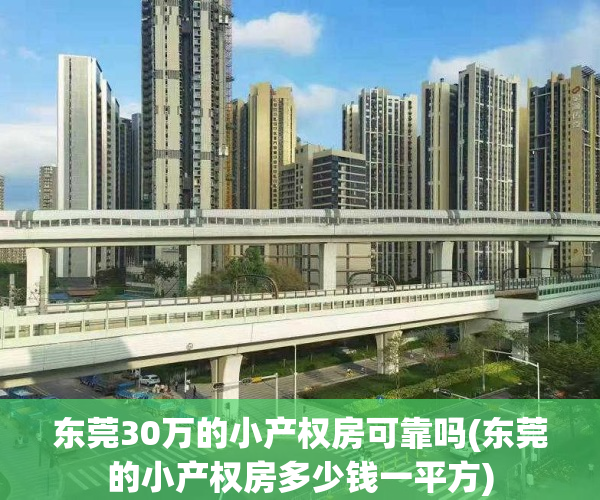 东莞30万的小产权房可靠吗(东莞的小产权房多少钱一平方)