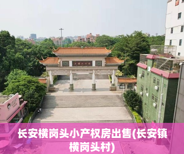 长安横岗头小产权房出售(长安镇横岗头村)