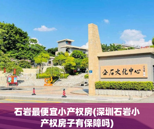 石岩最便宜小产权房(深圳石岩小产权房子有保障吗)