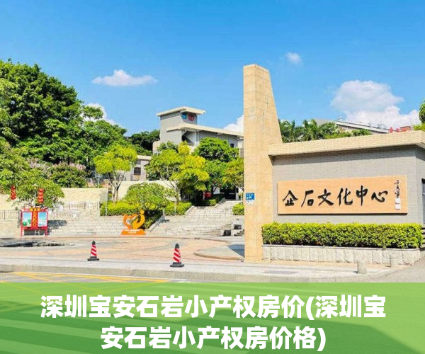 深圳宝安石岩小产权房价(深圳宝安石岩小产权房价格)