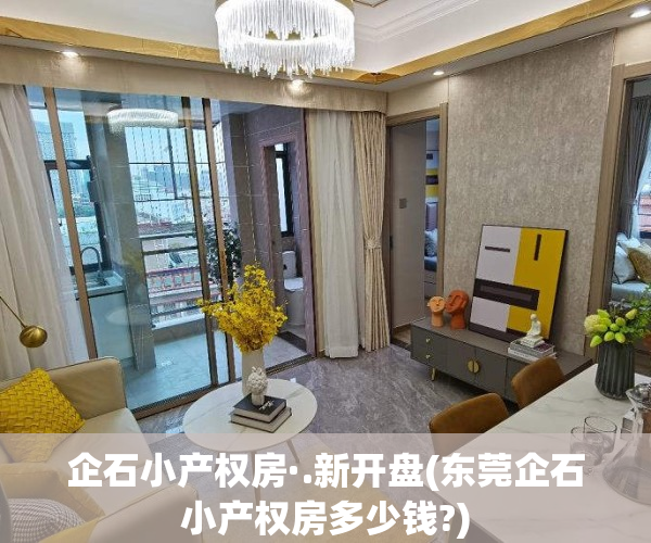 企石小产权房·.新开盘(东莞企石小产权房多少钱?)