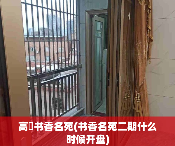 高埗书香名苑(书香名苑二期什么时候开盘)