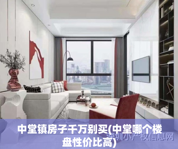 中堂镇房子千万别买(中堂哪个楼盘性价比高)