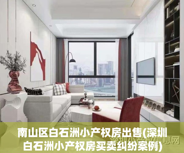南山区白石洲小产权房出售(深圳白石洲小产权房买卖纠纷案例)