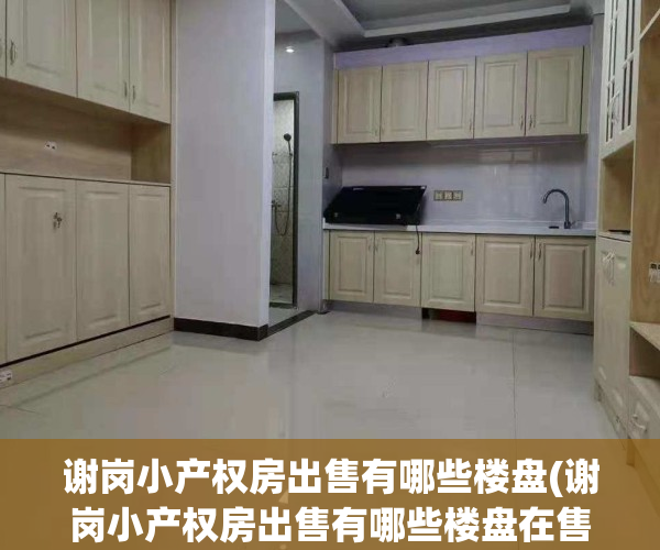 谢岗小产权房出售有哪些楼盘(谢岗小产权房出售有哪些楼盘在售)