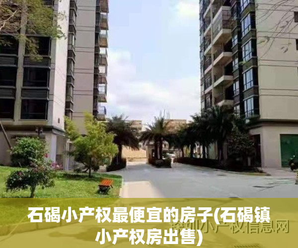 石碣小产权最便宜的房子(石碣镇小产权房出售)