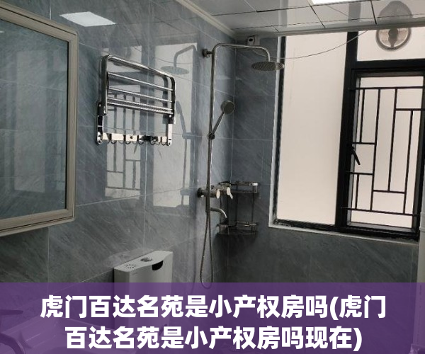 虎门百达名苑是小产权房吗(虎门百达名苑是小产权房吗现在)