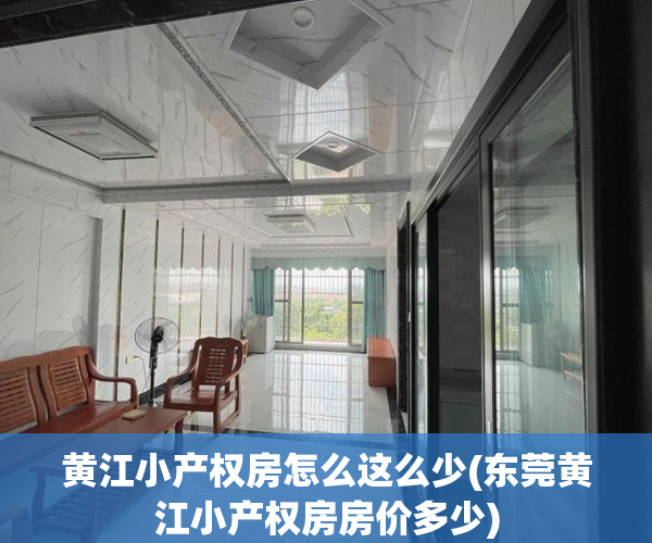 黄江小产权房怎么这么少(东莞黄江小产权房房价多少)