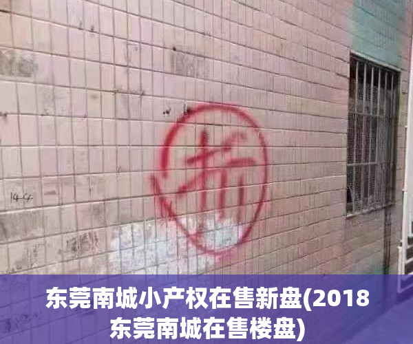 东莞南城小产权在售新盘(2018东莞南城在售楼盘)