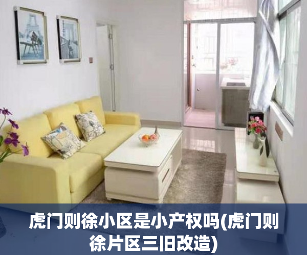 虎门则徐小区是小产权吗(虎门则徐片区三旧改造)