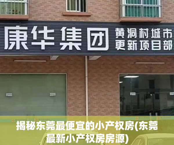 揭秘东莞最便宜的小产权房(东莞最新小产权房房源)