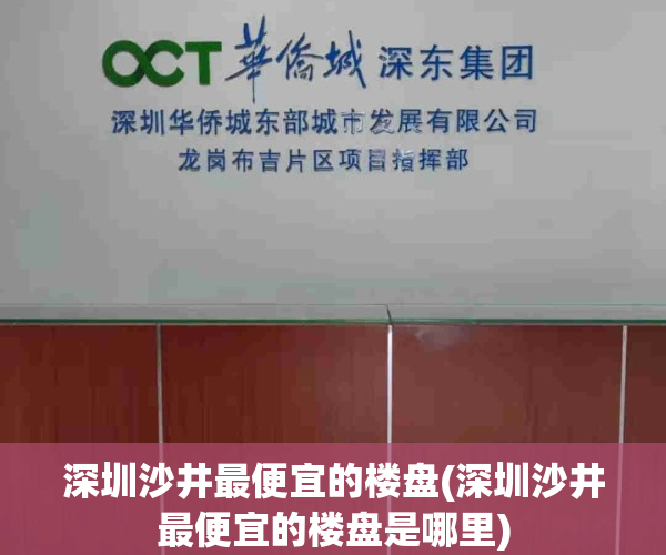 深圳沙井最便宜的楼盘(深圳沙井最便宜的楼盘是哪里)