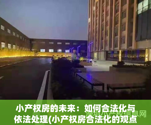 小产权房的未来：如何合法化与依法处理(小产权房合法化的观点)