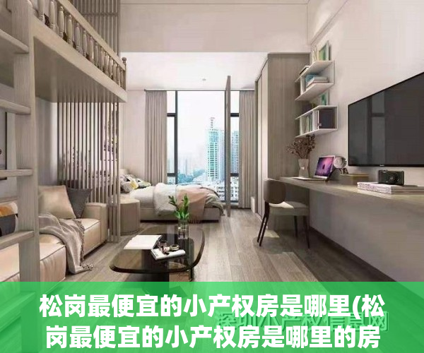 松岗最便宜的小产权房是哪里(松岗最便宜的小产权房是哪里的房子)