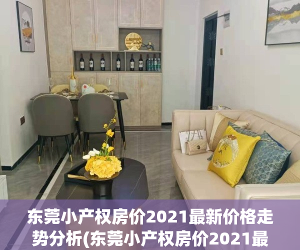 东莞小产权房价2021最新价格走势分析(东莞小产权房价2021最新价格走势分析)