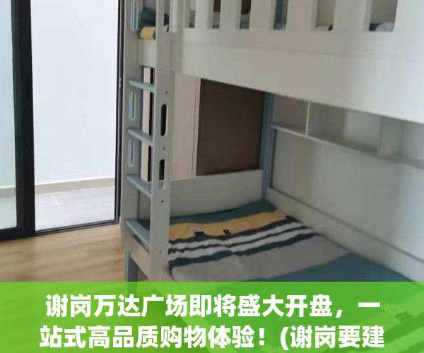 谢岗万达广场即将盛大开盘，一站式高品质购物体验！(谢岗要建万达广场)