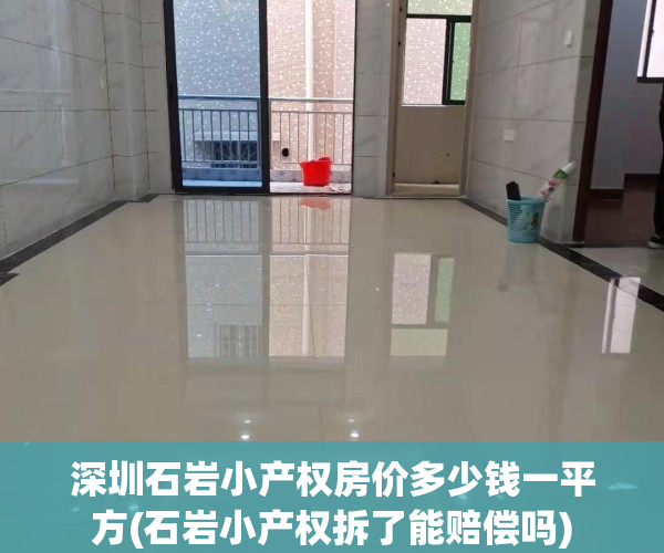 深圳石岩小产权房价多少钱一平方(石岩小产权拆了能赔偿吗)
