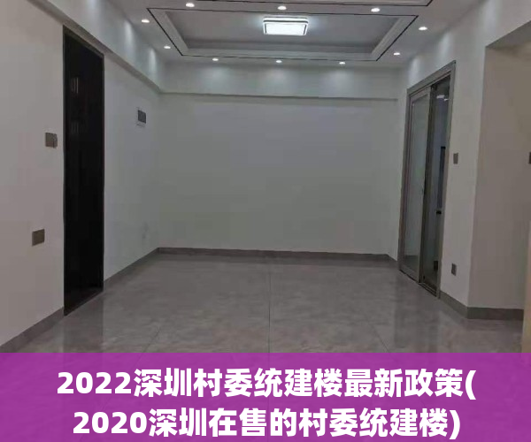 2022深圳村委统建楼最新政策(2020深圳在售的村委统建楼)