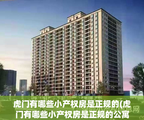 虎门有哪些小产权房是正规的(虎门有哪些小产权房是正规的公寓)