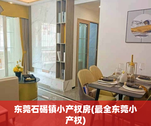 东莞石碣镇小产权房(最全东莞小产权)