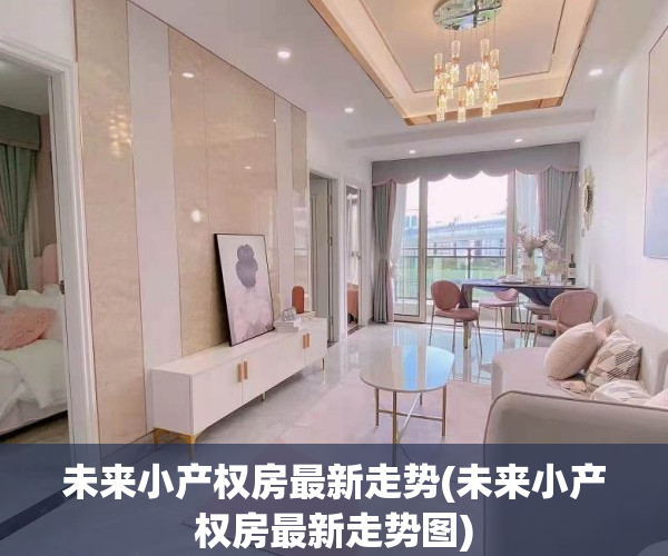 未来小产权房最新走势(未来小产权房最新走势图)