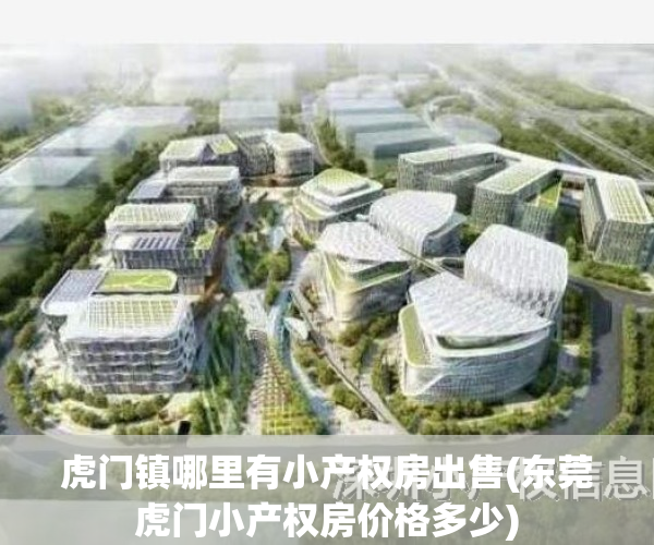 虎门镇哪里有小产权房出售(东莞虎门小产权房价格多少)