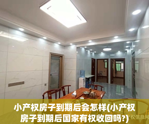 小产权房子到期后会怎样(小产权房子到期后国家有权收回吗?)