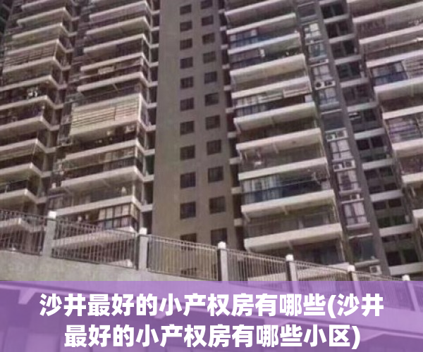 沙井最好的小产权房有哪些(沙井最好的小产权房有哪些小区)