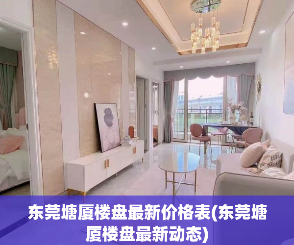 东莞塘厦楼盘最新价格表(东莞塘厦楼盘最新动态)