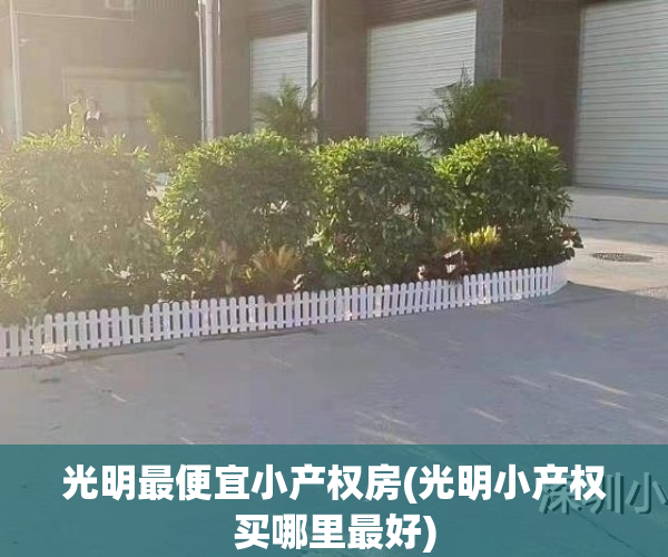 光明最便宜小产权房(光明小产权买哪里最好)