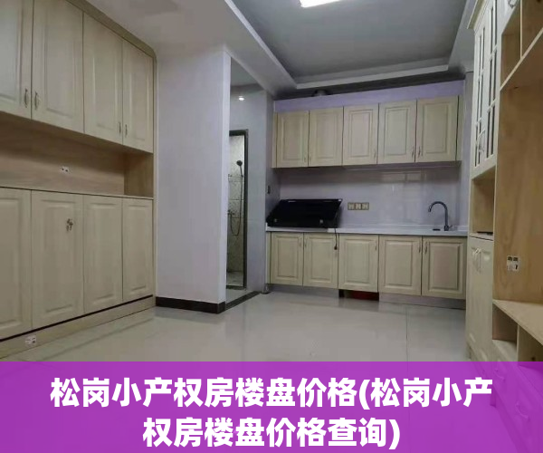 松岗小产权房楼盘价格(松岗小产权房楼盘价格查询)