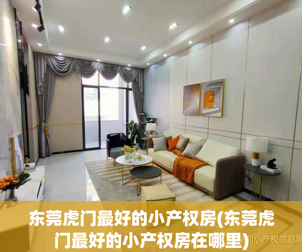 东莞虎门最好的小产权房(东莞虎门最好的小产权房在哪里)