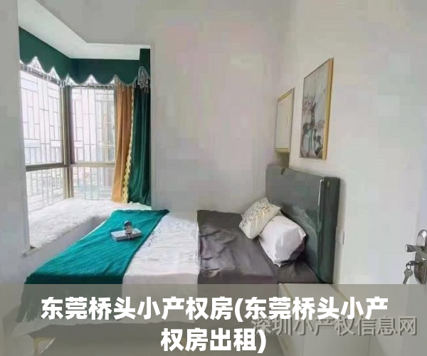 东莞桥头小产权房(东莞桥头小产权房出租)